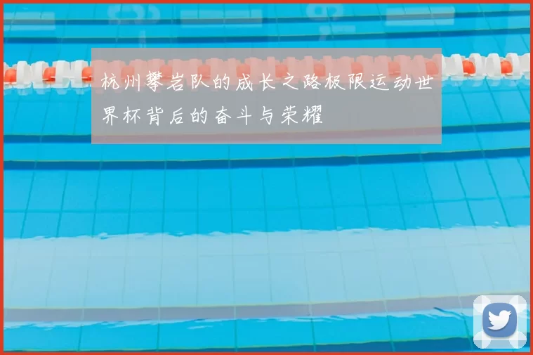 杭州攀岩队的成长之路极限运动世界杯背后的奋斗与荣耀