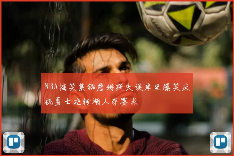 NBA搞笑集锦詹姆斯失误库里爆笑庆祝勇士逆转湖人夺赛点