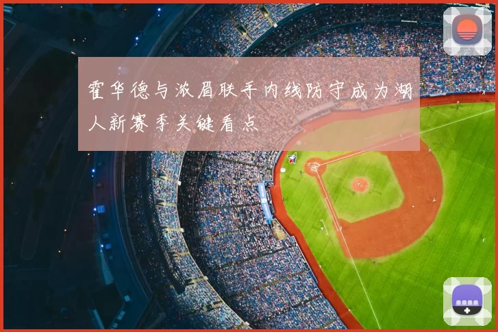霍华德与浓眉联手内线防守成为湖人新赛季关键看点