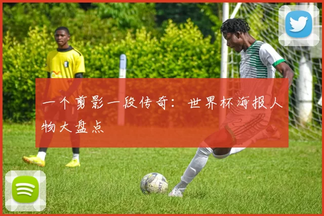 一个剪影一段传奇：世界杯海报人物大盘点