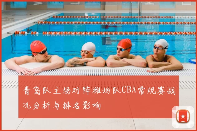 青岛队主场对阵潍坊队CBA常规赛战况分析与排名影响