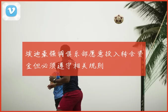 埃迪豪强调俱乐部愿意投入转会资金但必须遵守相关规则