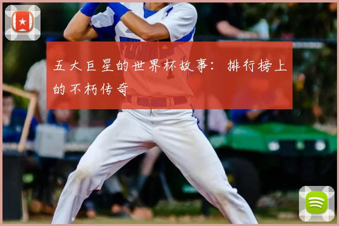 五大巨星的世界杯故事:排行榜上的不朽传奇