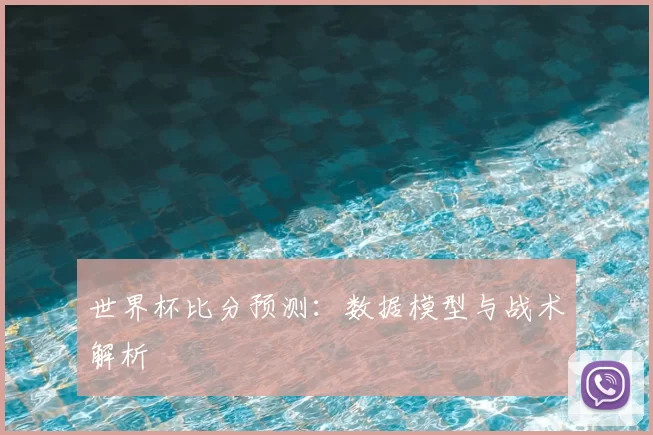 世界杯比分预测：数据模型与战术解析