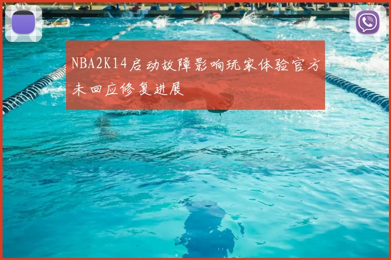 NBA2K14启动故障影响玩家体验官方未回应修复进展