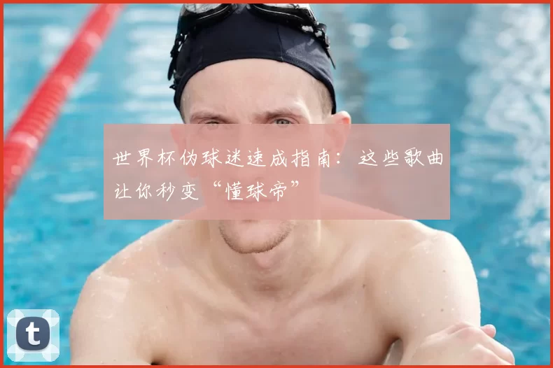 世界杯伪球迷速成指南:这些歌曲让你秒变“懂球帝”