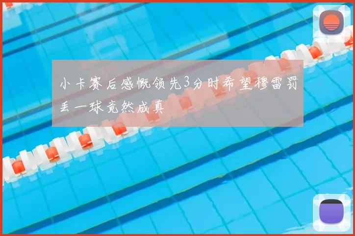 小卡赛后感慨领先3分时希望穆雷罚丢一球竟然成真