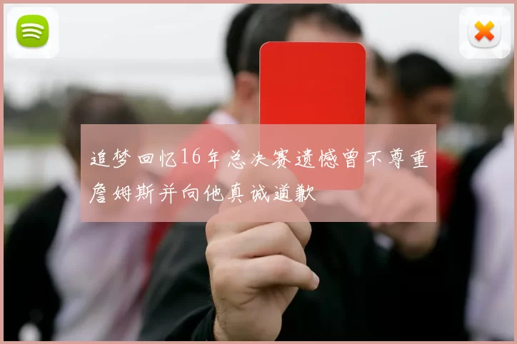 追梦回忆16年总决赛遗憾曾不尊重詹姆斯并向他真诚道歉