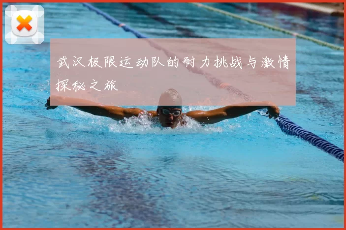 武汉极限运动队的耐力挑战与激情探秘之旅
