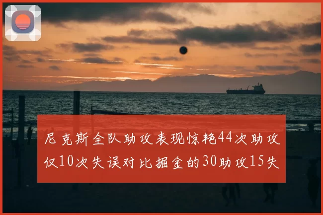 尼克斯全队助攻表现惊艳44次助攻仅10次失误对比掘金的30助攻15失误