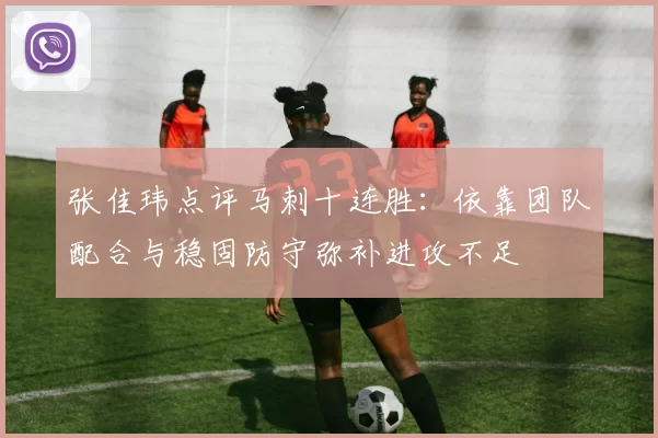 张佳玮点评马刺十连胜：依靠团队配合与稳固防守弥补进攻不足