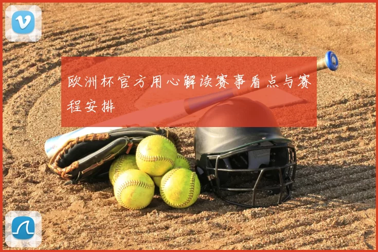 欧洲杯官方用心解读赛事看点与赛程安排