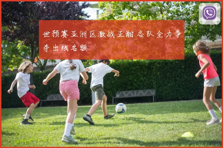 世预赛亚洲区激战正酣 各队全力争夺出线名额