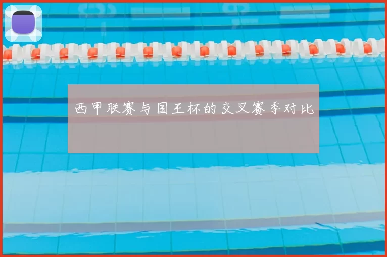 西甲联赛与国王杯的交叉赛季对比
