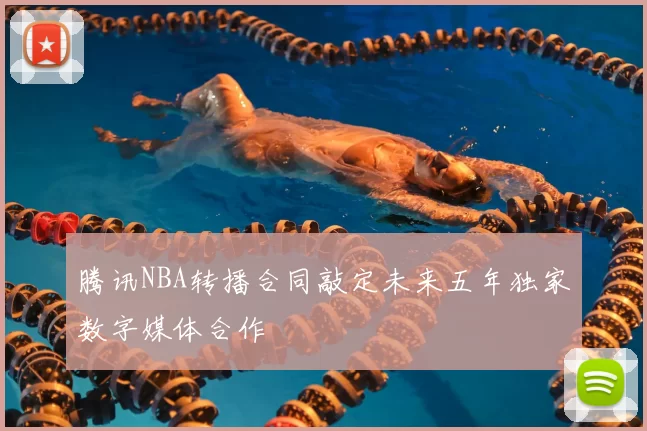腾讯NBA转播合同敲定未来五年独家数字媒体合作