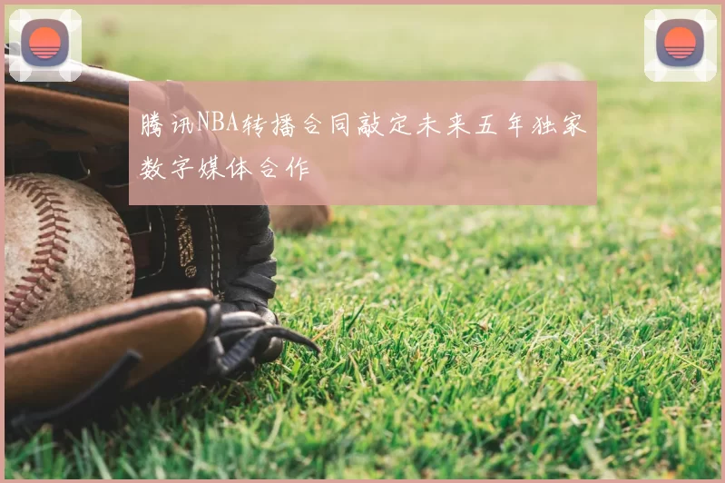 腾讯NBA转播合同敲定未来五年独家数字媒体合作