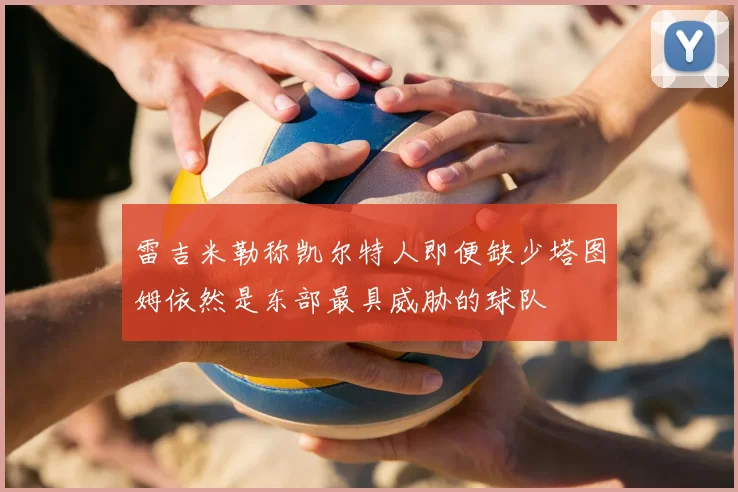 雷吉米勒称凯尔特人即便缺少塔图姆依然是东部最具威胁的球队