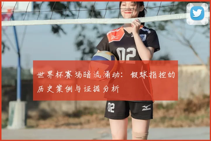 世界杯赛场暗流涌动：假球指控的历史案例与证据分析