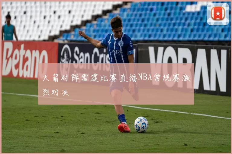 火箭对阵雷霆比赛直播NBA常规赛激烈对决