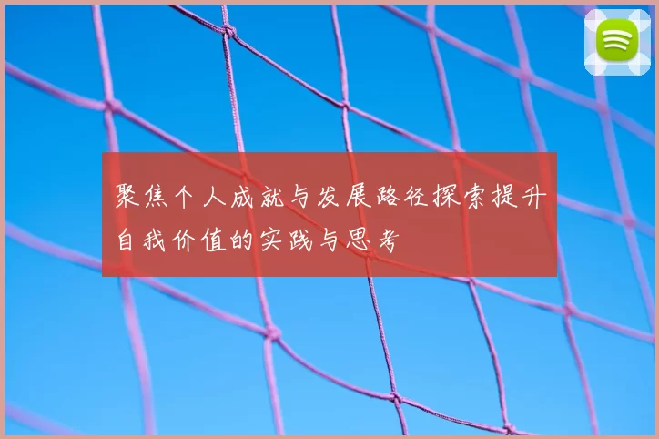 聚焦个人成就与发展路径探索提升自我价值的实践与思考