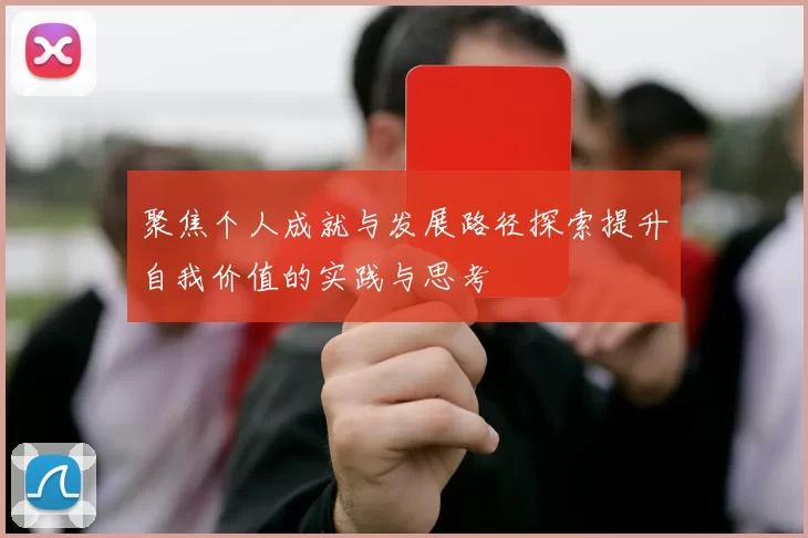 聚焦个人成就与发展路径探索提升自我价值的实践与思考