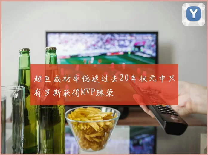 超巨成材率低迷过去20年状元中只有罗斯获得MVP殊荣