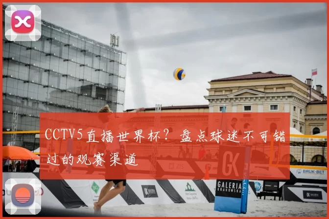 CCTV5直播世界杯？盘点球迷不可错过的观赛渠道