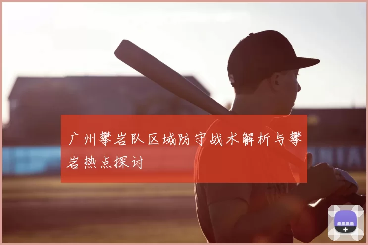 广州攀岩队区域防守战术解析与攀岩热点探讨