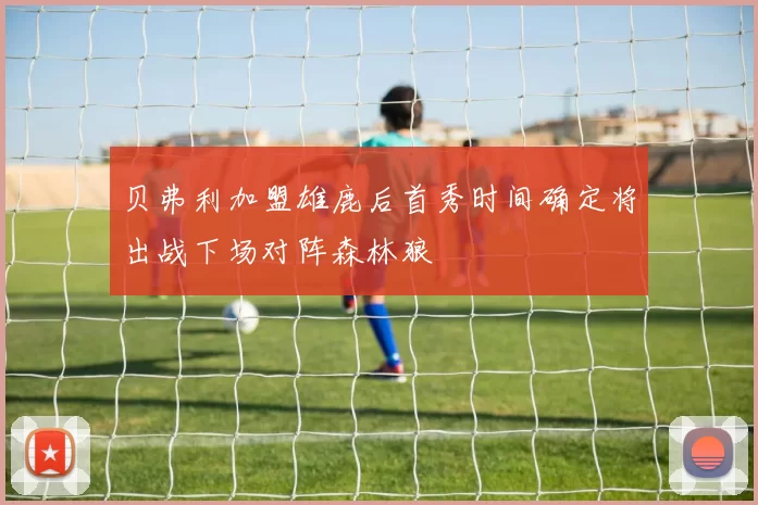 贝弗利加盟雄鹿后首秀时间确定将出战下场对阵森林狼