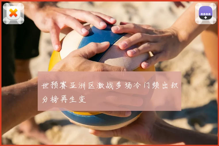 世预赛亚洲区激战多场冷门频出积分榜再生变