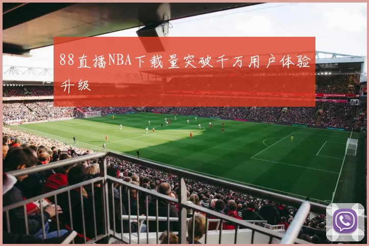 88直播NBA下载量突破千万用户体验升级