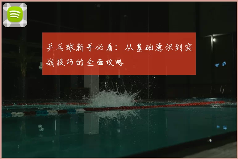 乒乓球新手必看：从基础意识到实战技巧的全面攻略