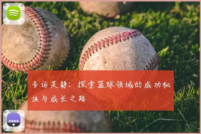专访吴静：探索篮球领域的成功秘诀与成长之路