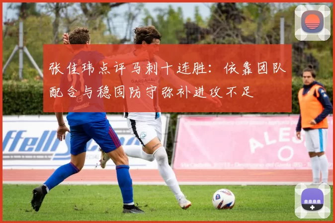 张佳玮点评马刺十连胜：依靠团队配合与稳固防守弥补进攻不足