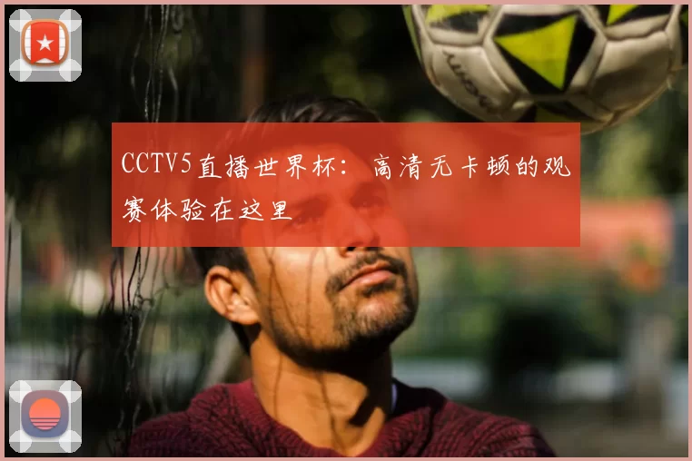 CCTV5直播世界杯：高清无卡顿的观赛体验在这里