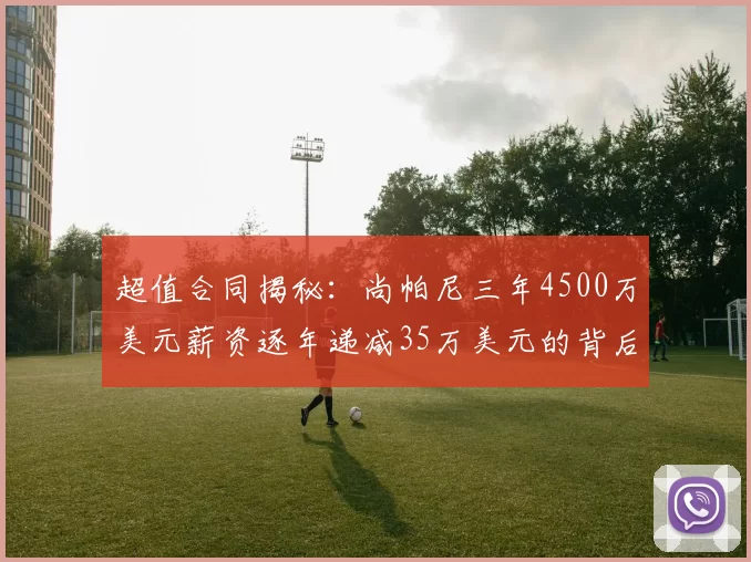 超值合同揭秘:尚帕尼三年4500万美元薪资逐年递减35万美元的背后故事