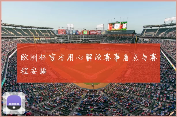 欧洲杯官方用心解读赛事看点与赛程安排