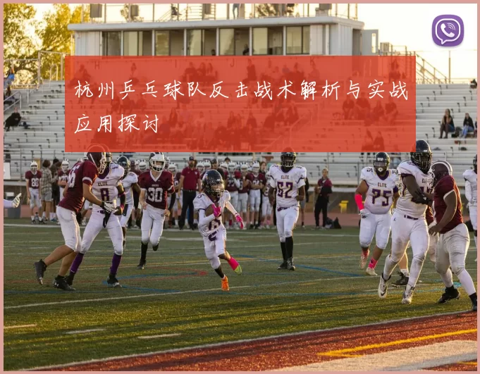 杭州乒乓球队反击战术解析与实战应用探讨