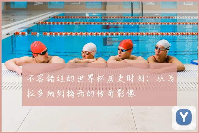 不容错过的世界杯历史时刻:从马拉多纳到梅西的传奇影像