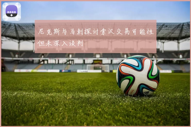 尼克斯与马刺探讨索汉交易可能性但未深入谈判