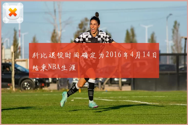 科比退役时间确定为2016年4月14日结束NBA生涯