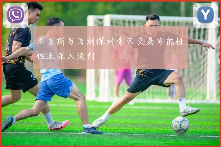 尼克斯与马刺探讨索汉交易可能性但未深入谈判