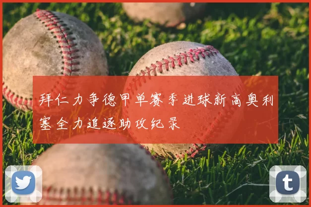 拜仁力争德甲单赛季进球新高奥利塞全力追逐助攻纪录
