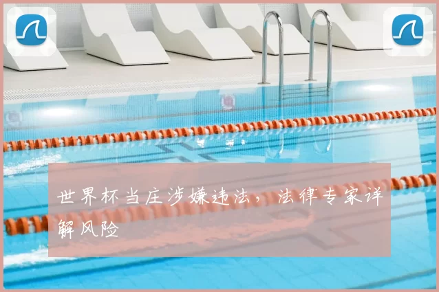 世界杯当庄涉嫌违法，法律专家详解风险