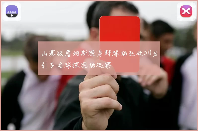 山寨版詹姆斯现身野球场狂砍50分引多名球探现场观察