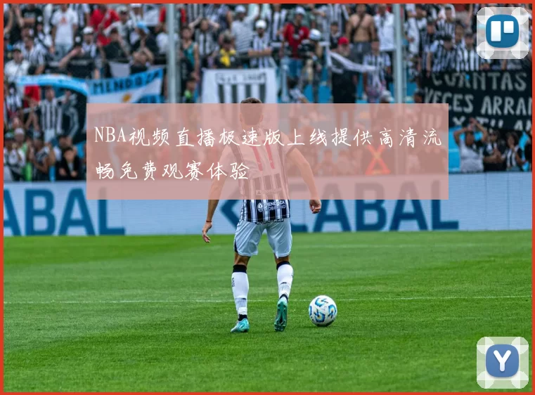 NBA视频直播极速版上线提供高清流畅免费观赛体验