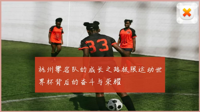 杭州攀岩队的成长之路极限运动世界杯背后的奋斗与荣耀