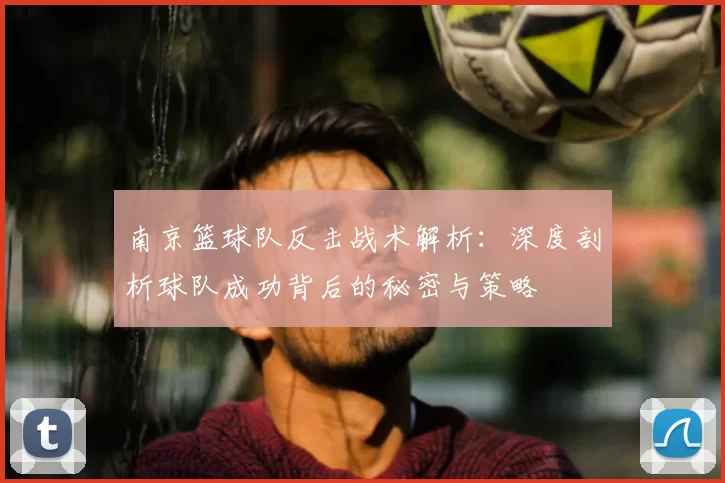 南京篮球队反击战术解析:深度剖析球队成功背后的秘密与策略