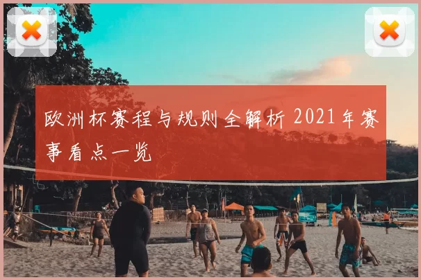 欧洲杯赛程与规则全解析 2021年赛事看点一览