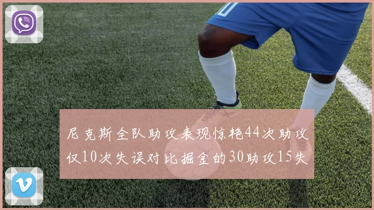 尼克斯全队助攻表现惊艳44次助攻仅10次失误对比掘金的30助攻15失误